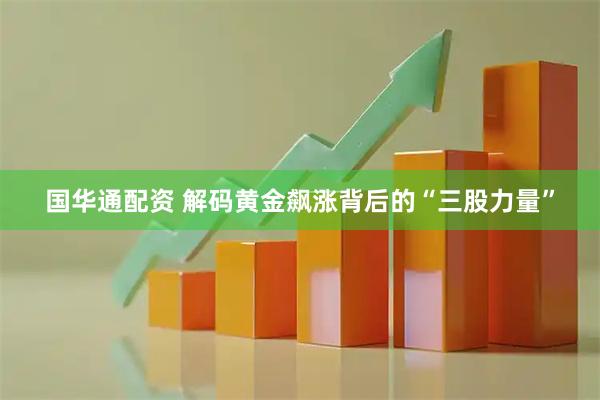 国华通配资 解码黄金飙涨背后的“三股力量”