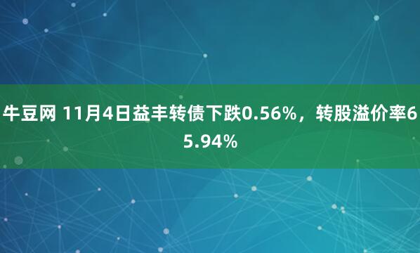牛豆网 11月4日益丰转债下跌0.56%，转股溢价率65.94%