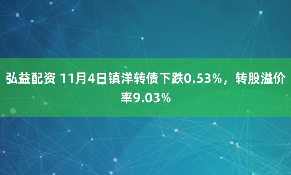 弘益配资 11月4日镇洋转债下跌0.53%，转股溢价率9.03%