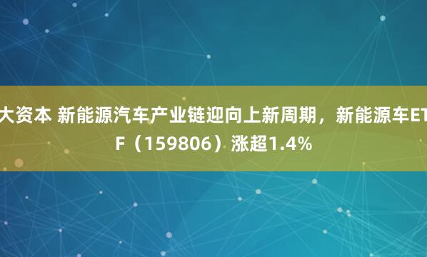 大资本 新能源汽车产业链迎向上新周期，新能源车ETF（159806）涨超1.4%