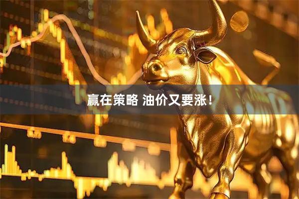 赢在策略 油价又要涨！