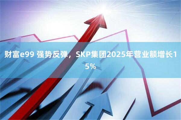 财富e99 强势反弹，SKP集团2025年营业额增长15%
