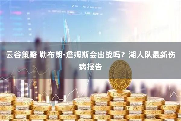 云谷策略 勒布朗·詹姆斯会出战吗？湖人队最新伤病报告