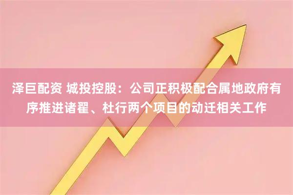 泽巨配资 城投控股：公司正积极配合属地政府有序推进诸翟、杜行两个项目的动迁相关工作
