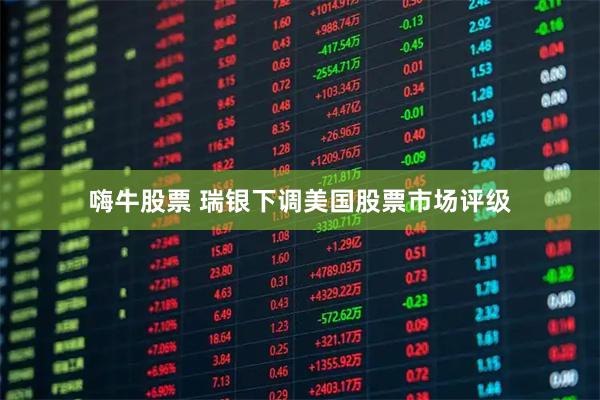 嗨牛股票 瑞银下调美国股票市场评级