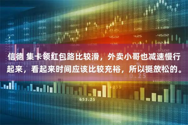 信德 集卡领红包路比较滑，外卖小哥也减速慢行起来，看起来时间应该比较充裕，所以挺放松的。